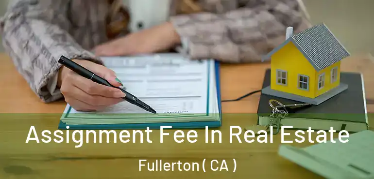  Assignment Fee In Real Estate Fullerton ( CA )