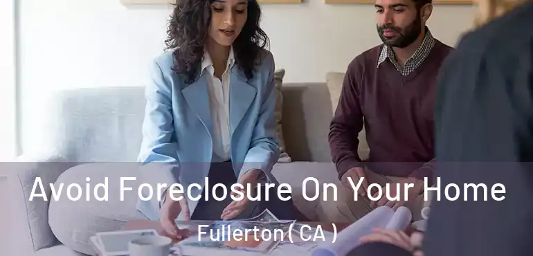  Avoid Foreclosure On Your Home Fullerton ( CA )