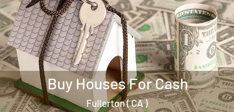  Buy Houses For Cash Fullerton ( CA )