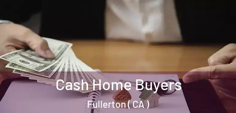  Cash Home Buyers Fullerton ( CA )