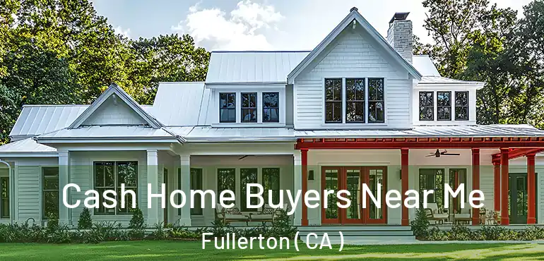  Cash Home Buyers Near Me Fullerton ( CA )