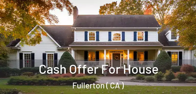  Cash Offer For House Fullerton ( CA )