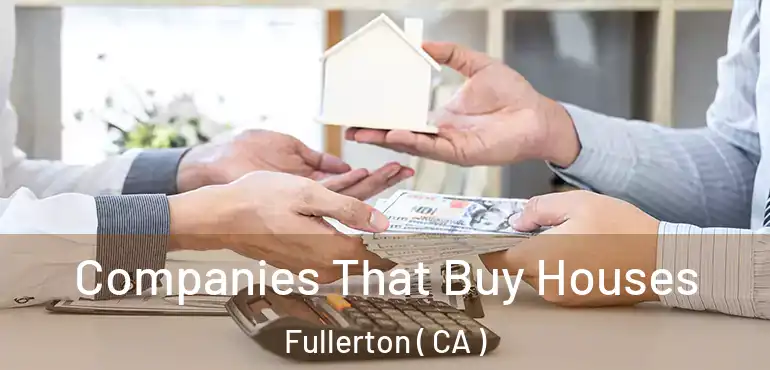  Companies That Buy Houses Fullerton ( CA )