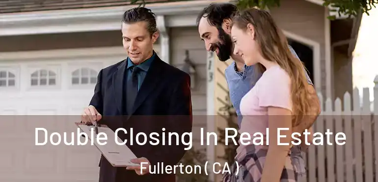  Double Closing In Real Estate Fullerton ( CA )