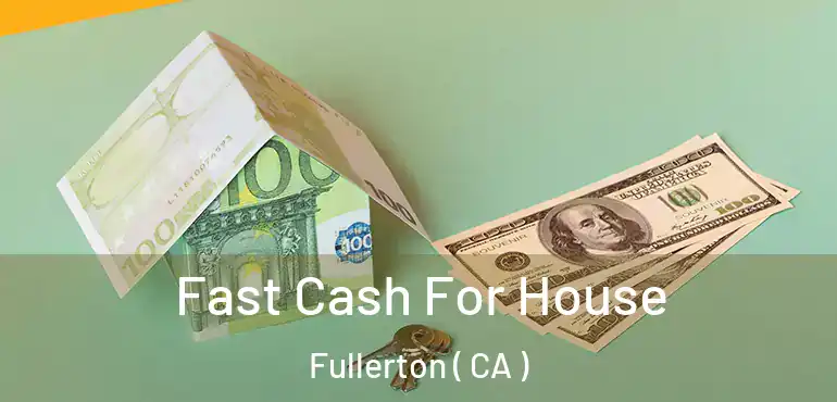  Fast Cash For House Fullerton ( CA )