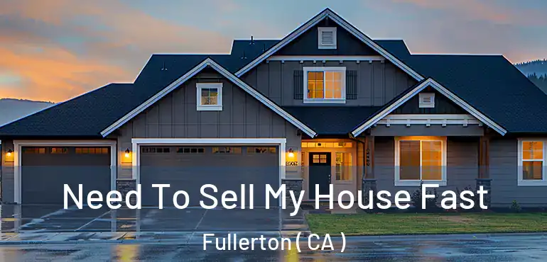  Need To Sell My House Fast Fullerton ( CA )