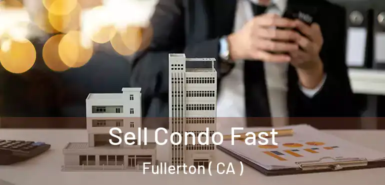  Sell Condo Fast Fullerton ( CA )