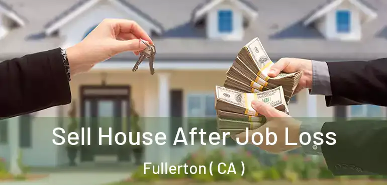  Sell House After Job Loss Fullerton ( CA )