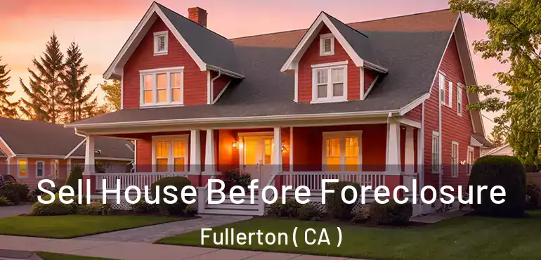  Sell House Before Foreclosure Fullerton ( CA )