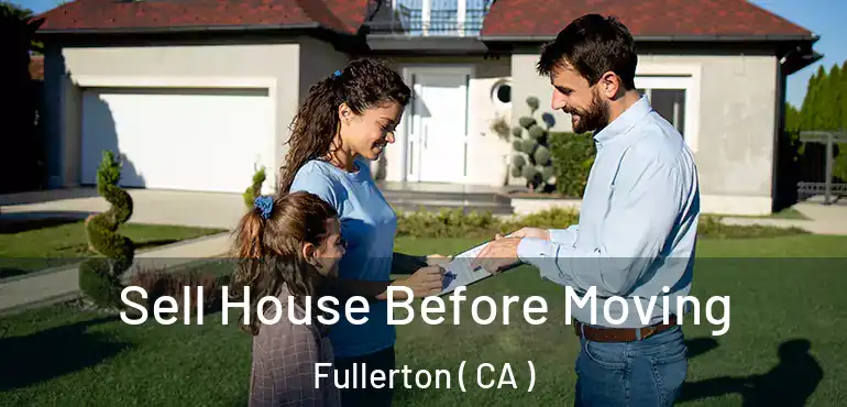  Sell House Before Moving Fullerton ( CA )