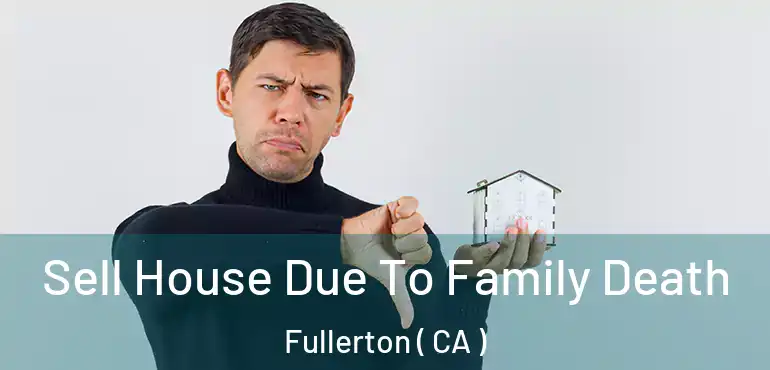  Sell House Due To Family Death Fullerton ( CA )