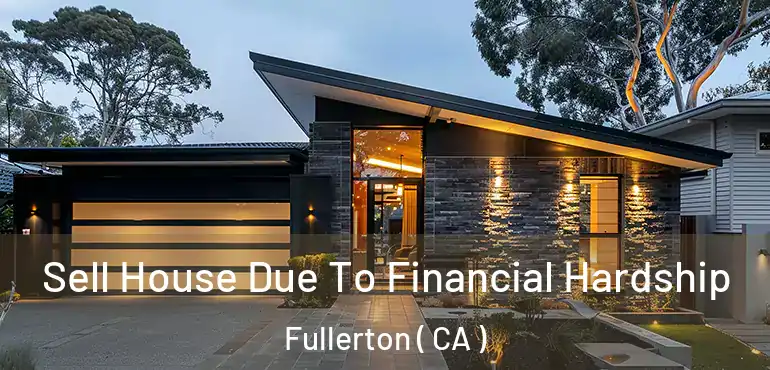  Sell House Due To Financial Hardship Fullerton ( CA )