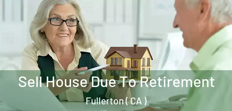  Sell House Due To Retirement Fullerton ( CA )