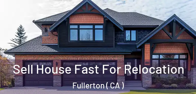  Sell House Fast For Relocation Fullerton ( CA )
