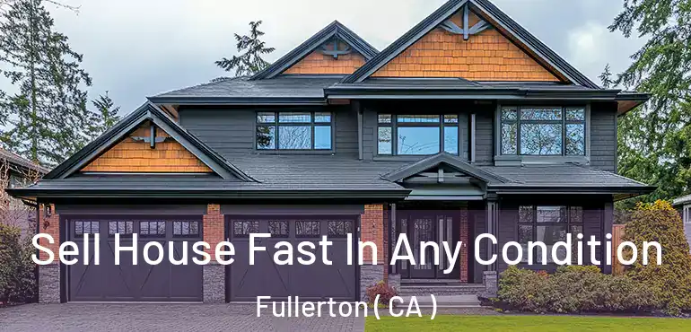  Sell House Fast In Any Condition Fullerton ( CA )