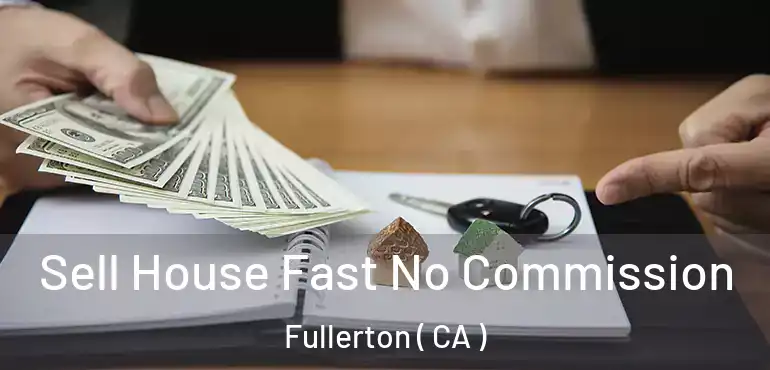  Sell House Fast No Commission Fullerton ( CA )