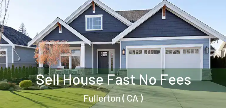  Sell House Fast No Fees Fullerton ( CA )