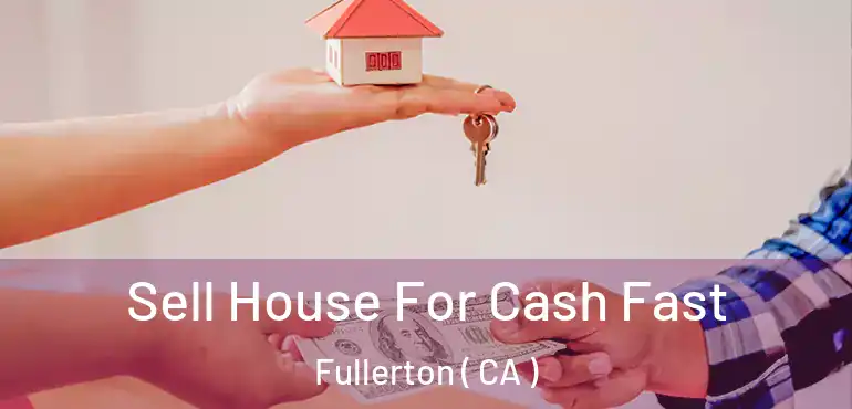  Sell House For Cash Fast Fullerton ( CA )