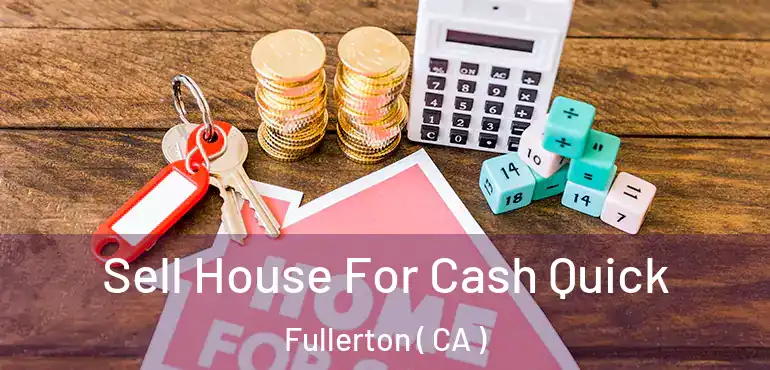  Sell House For Cash Quick Fullerton ( CA )