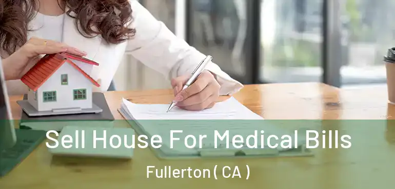  Sell House For Medical Bills Fullerton ( CA )