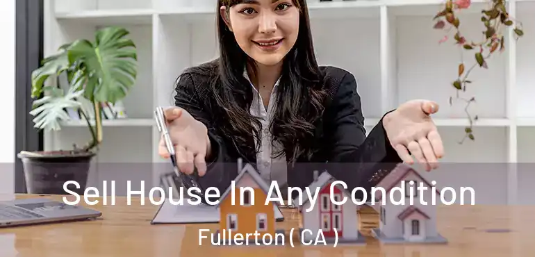  Sell House In Any Condition Fullerton ( CA )