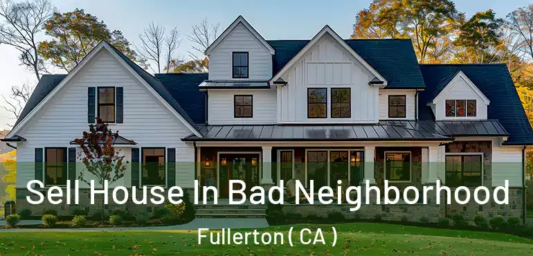  Sell House In Bad Neighborhood Fullerton ( CA )