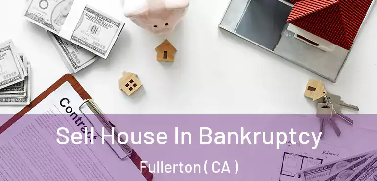  Sell House In Bankruptcy Fullerton ( CA )