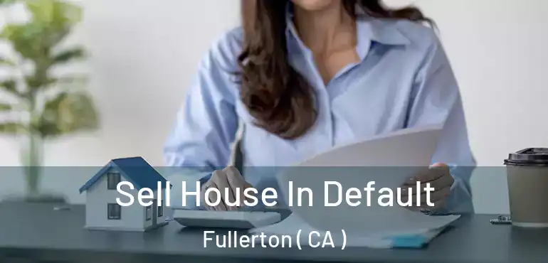  Sell House In Default Fullerton ( CA )