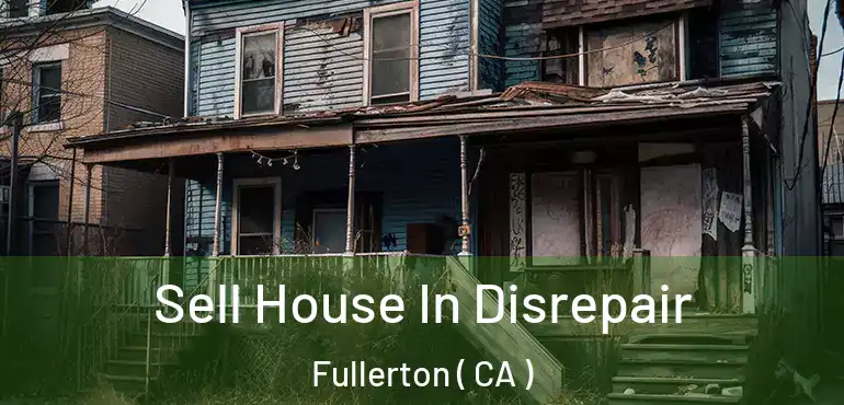  Sell House In Disrepair Fullerton ( CA )