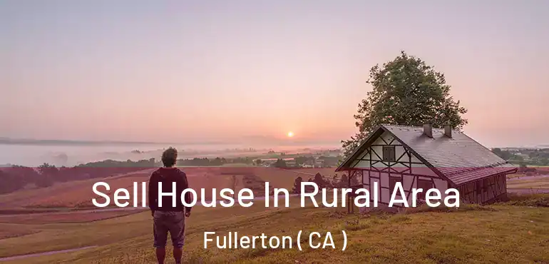  Sell House In Rural Area Fullerton ( CA )