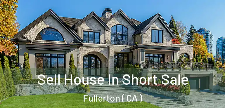  Sell House In Short Sale Fullerton ( CA )