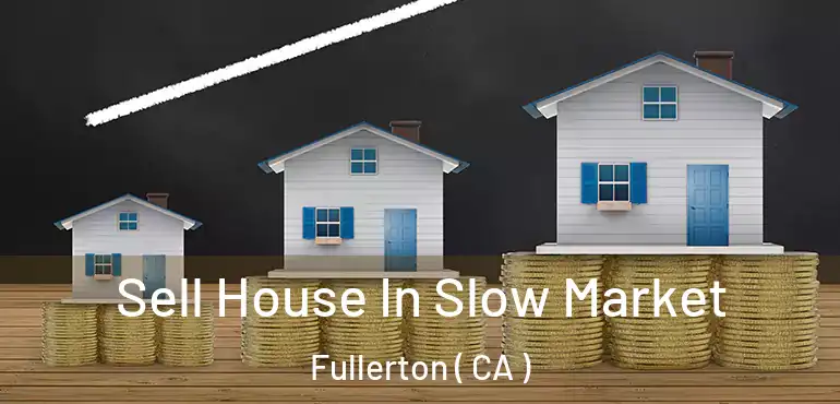  Sell House In Slow Market Fullerton ( CA )