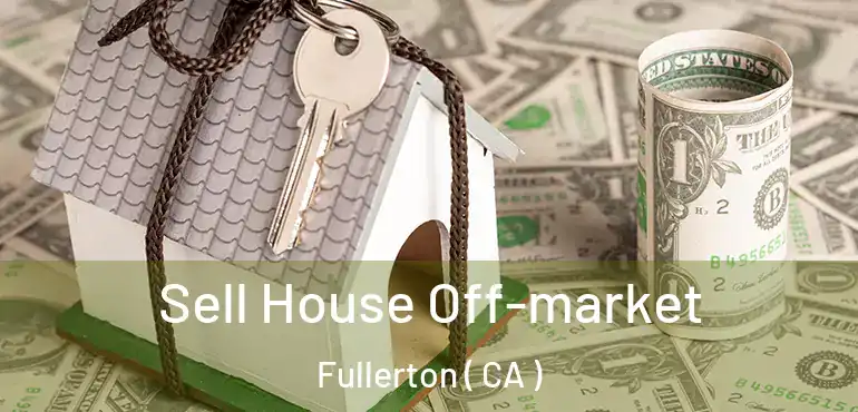  Sell House Off-market Fullerton ( CA )