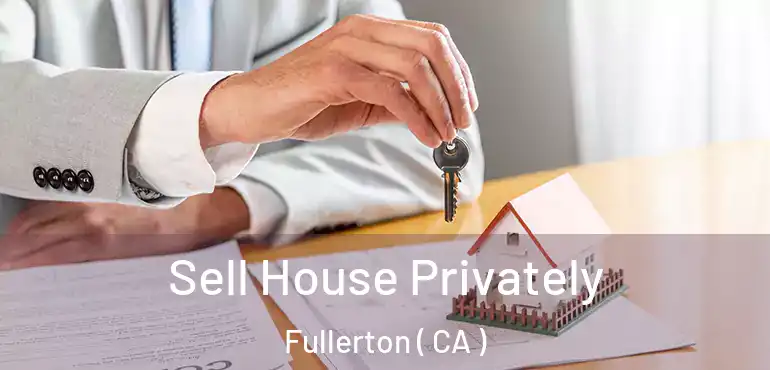  Sell House Privately Fullerton ( CA )