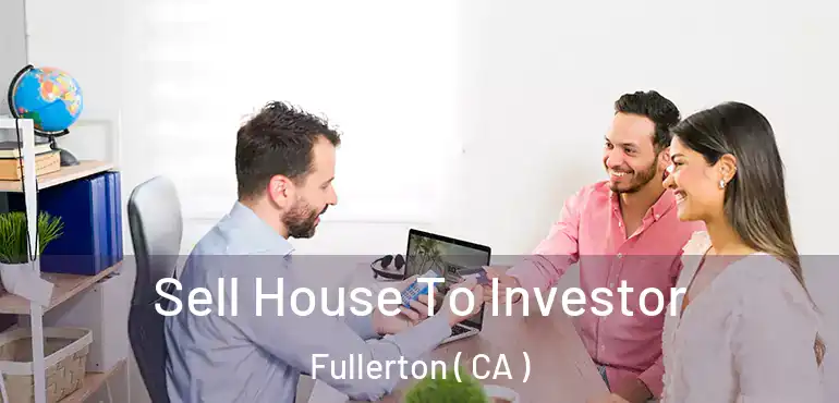  Sell House To Investor Fullerton ( CA )
