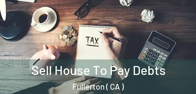  Sell House To Pay Debts Fullerton ( CA )
