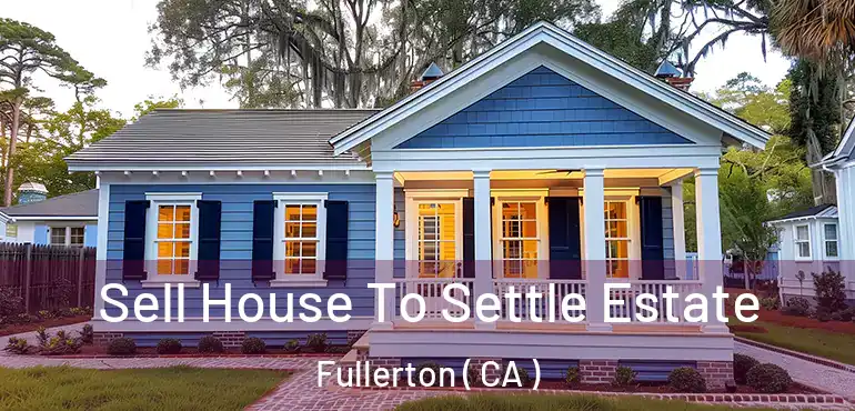  Sell House To Settle Estate Fullerton ( CA )