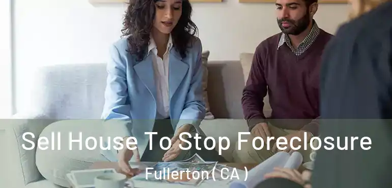  Sell House To Stop Foreclosure Fullerton ( CA )