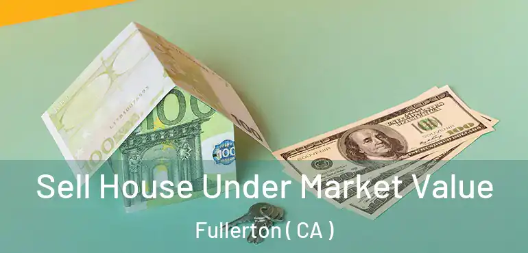  Sell House Under Market Value Fullerton ( CA )
