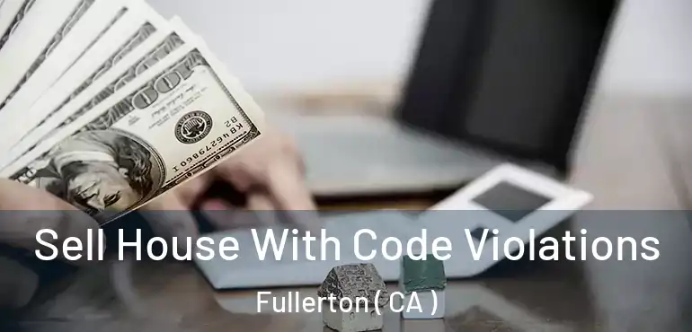  Sell House With Code Violations Fullerton ( CA )