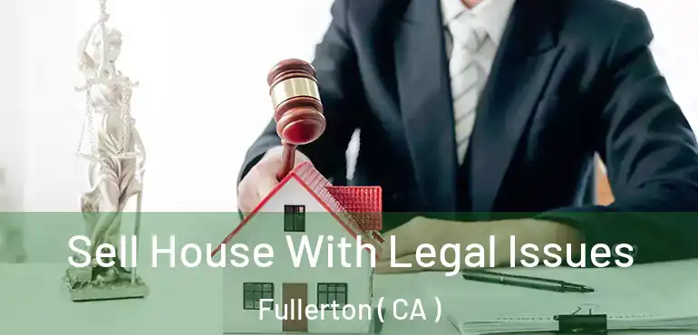  Sell House With Legal Issues Fullerton ( CA )