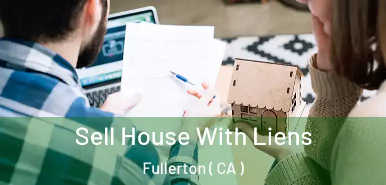  Sell House With Liens Fullerton ( CA )