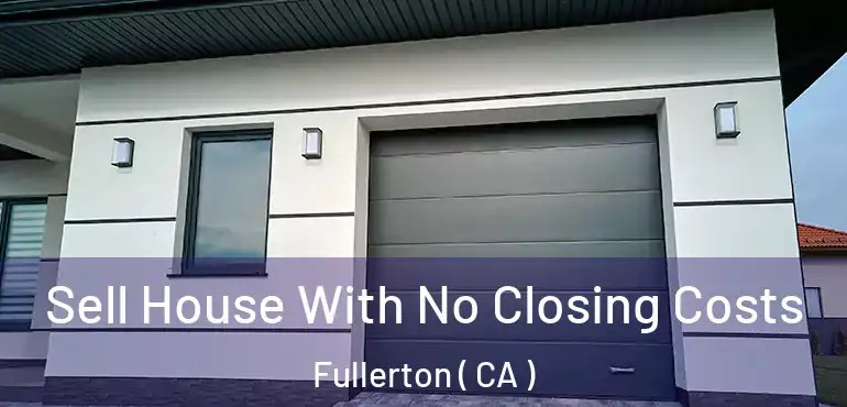  Sell House With No Closing Costs Fullerton ( CA )