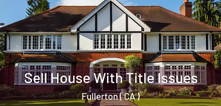  Sell House With Title Issues Fullerton ( CA )