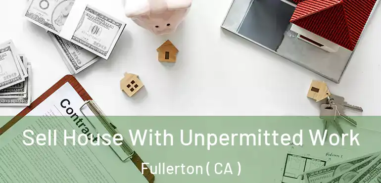  Sell House With Unpermitted Work Fullerton ( CA )