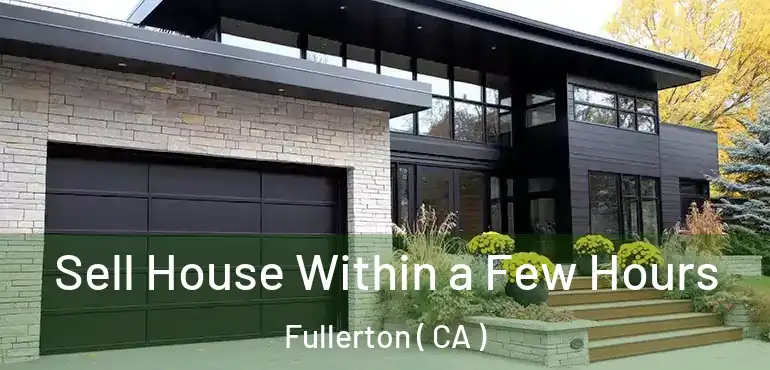  Sell House Within a Few Hours Fullerton ( CA )