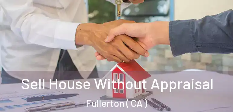 Sell House Without Appraisal Fullerton ( CA )