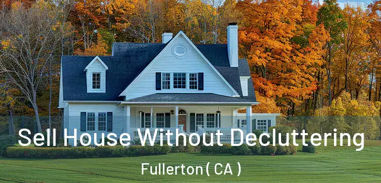 Sell House Without Decluttering Fullerton ( CA )
