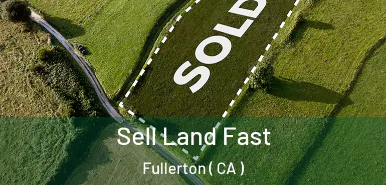  Sell Land Fast Fullerton ( CA )