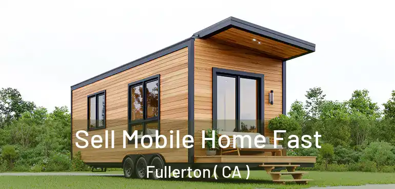  Sell Mobile Home Fast Fullerton ( CA )
